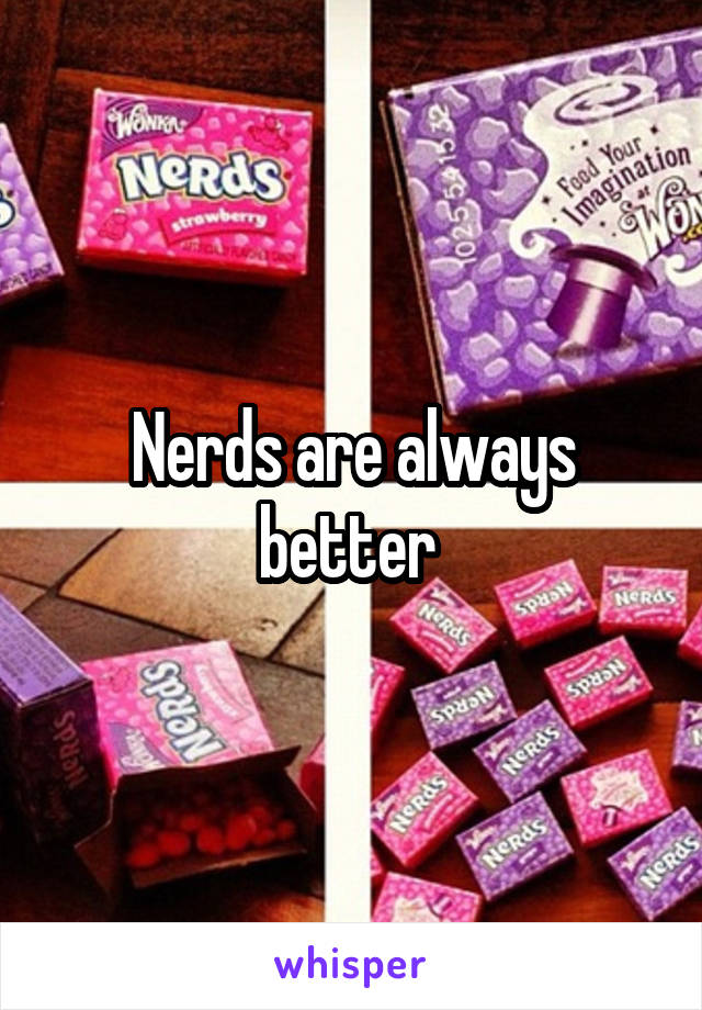 Nerds are always better 