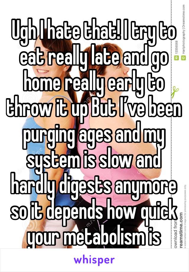 Ugh I hate that! I try to eat really late and go home really early to throw it up But I’ve been purging ages and my system is slow and hardly digests anymore so it depends how quick your metabolism is