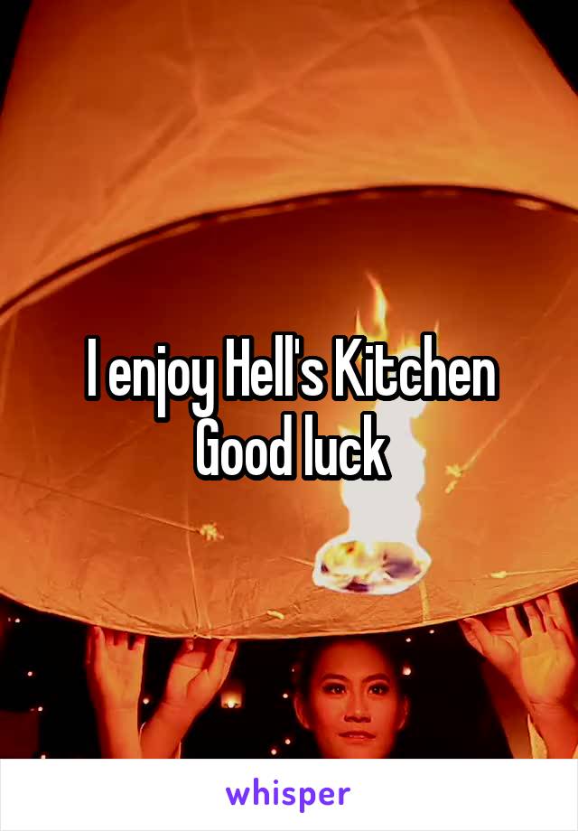 I enjoy Hell's Kitchen
Good luck