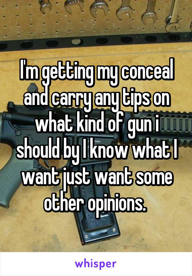 I'm getting my conceal and carry any tips on what kind of gun i should by I know what I want just want some other opinions. 