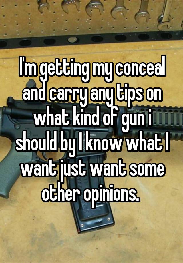 I'm getting my conceal and carry any tips on what kind of gun i should by I know what I want just want some other opinions. 