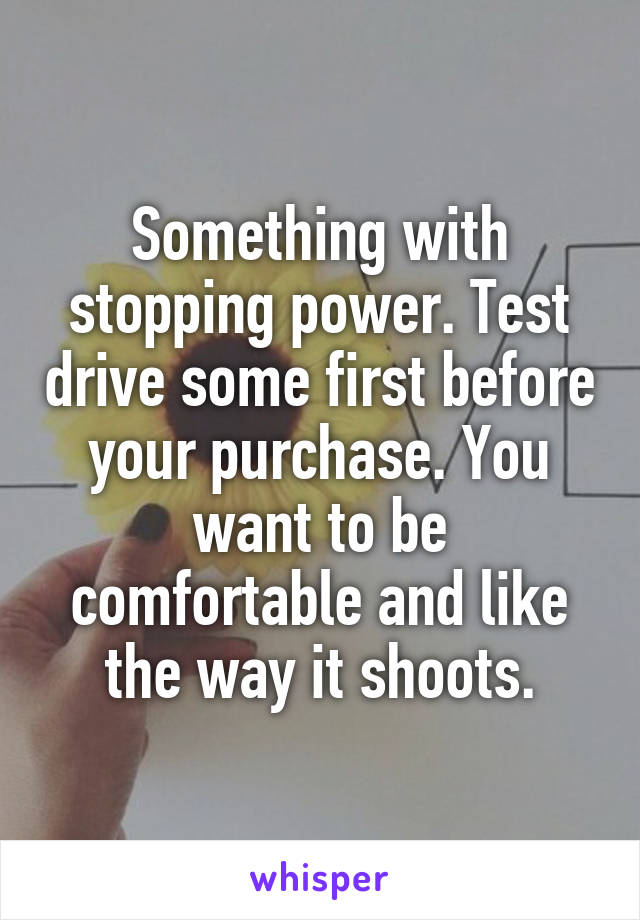 Something with stopping power. Test drive some first before your purchase. You want to be comfortable and like the way it shoots.