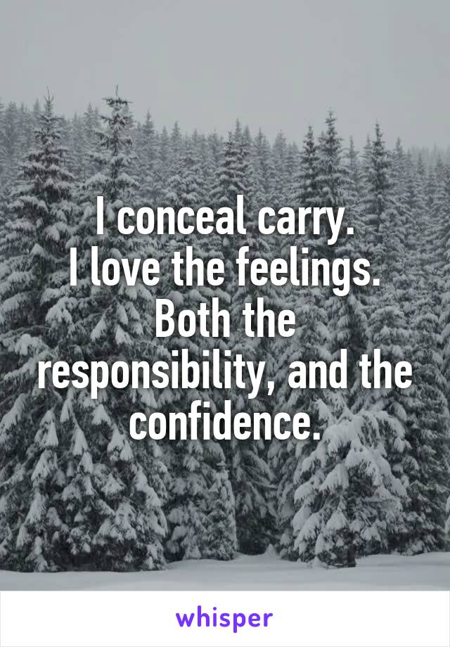 I conceal carry.
I love the feelings.
Both the responsibility, and the confidence.