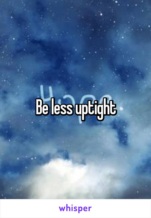Be less uptight