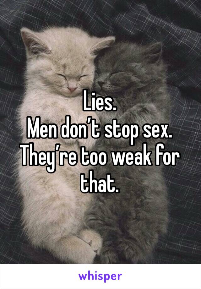 Lies.
Men don’t stop sex. They’re too weak for that. 
