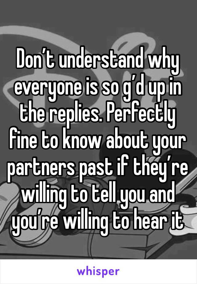 Don’t understand why everyone is so g’d up in the replies. Perfectly fine to know about your partners past if they’re willing to tell you and you’re willing to hear it 