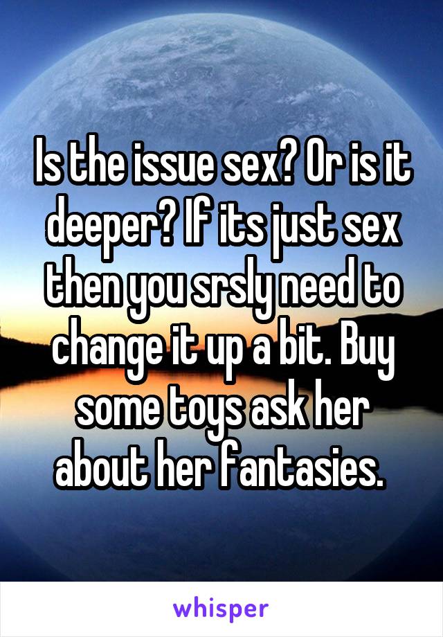 Is the issue sex? Or is it deeper? If its just sex then you srsly need to change it up a bit. Buy some toys ask her about her fantasies. 