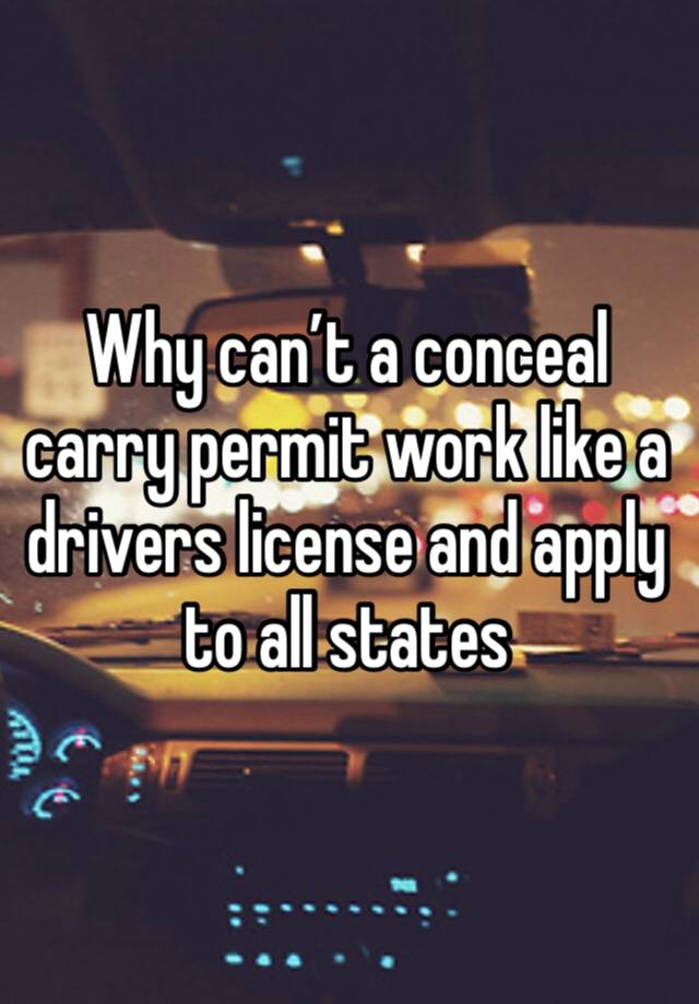 Why can’t a conceal carry permit work like a drivers license and apply to all states