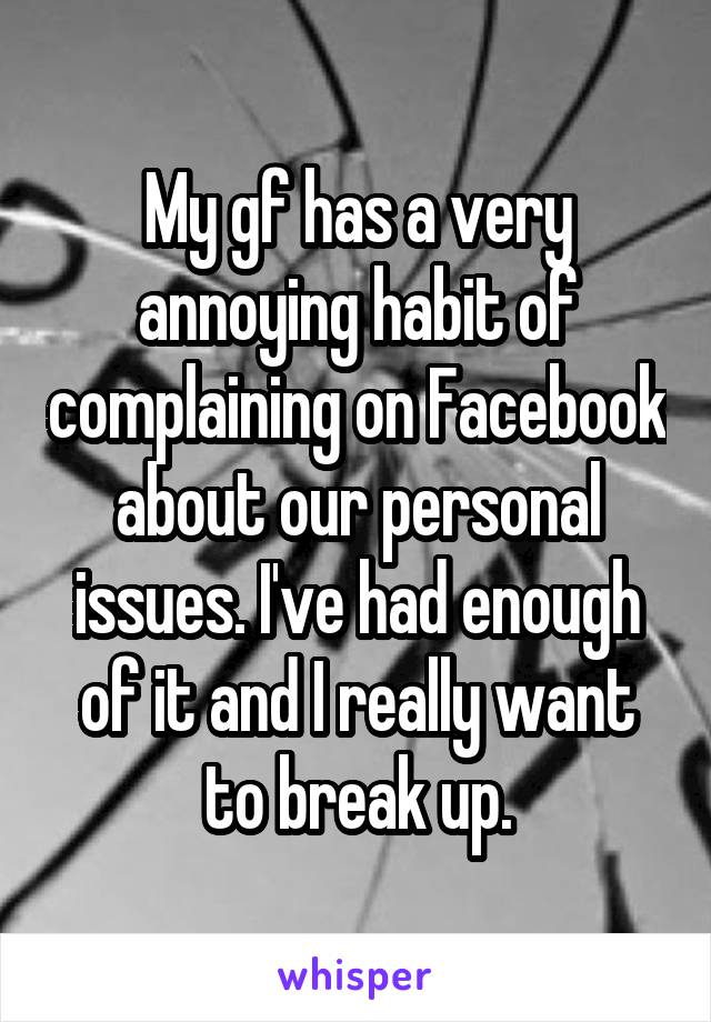 My gf has a very annoying habit of complaining on Facebook about our personal issues. I've had enough of it and I really want to break up.