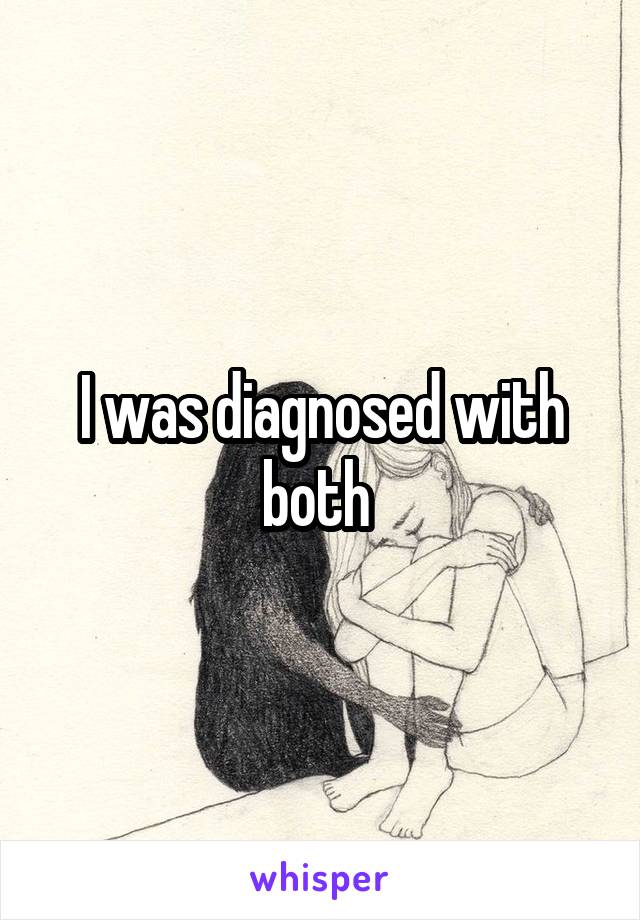 I was diagnosed with both 