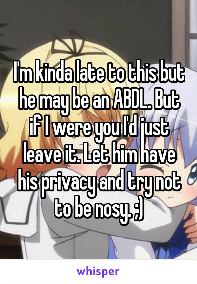 I'm kinda late to this but he may be an ABDL. But if I were you I'd just leave it. Let him have his privacy and try not to be nosy. ;)