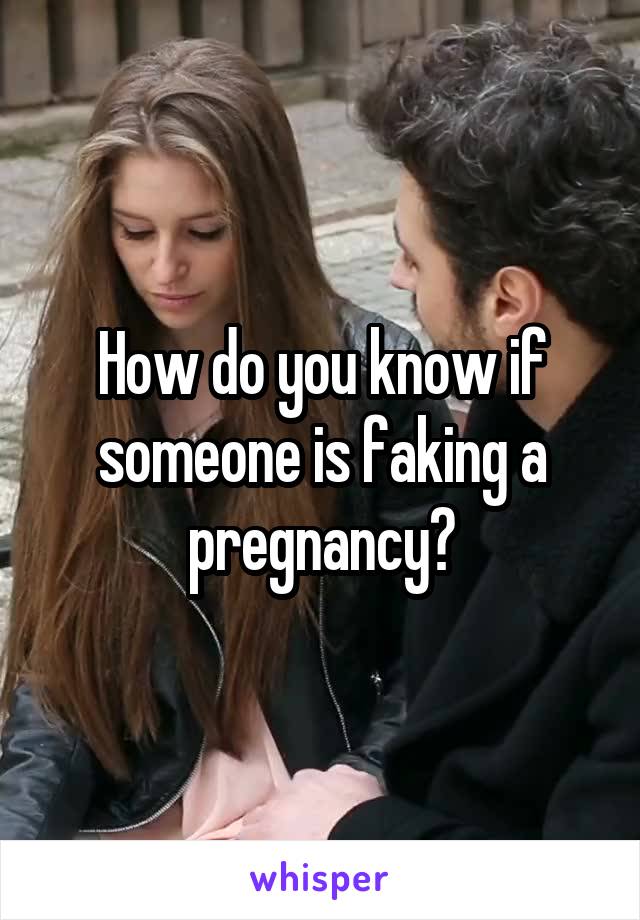 How do you know if someone is faking a pregnancy?