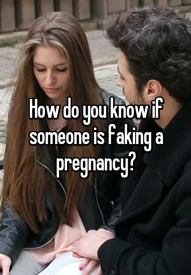 How do you know if someone is faking a pregnancy?