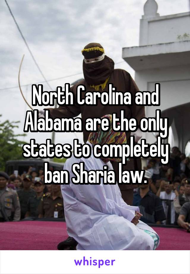 North Carolina and Alabama are the only states to completely ban Sharia law.