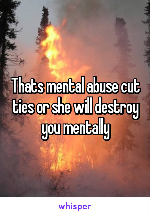 Thats mental abuse cut ties or she will destroy you mentally