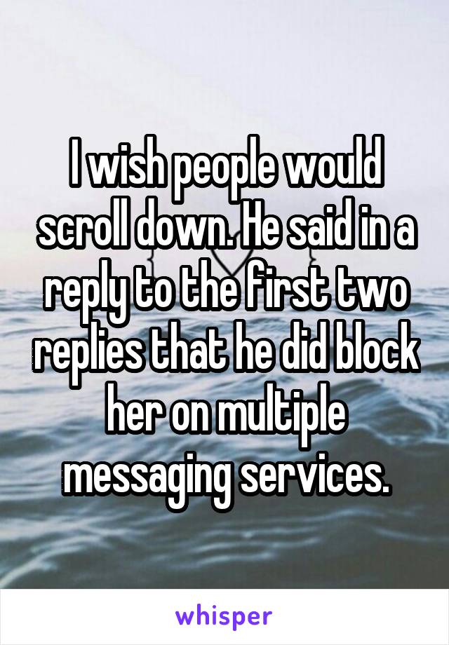 I wish people would scroll down. He said in a reply to the first two replies that he did block her on multiple messaging services.