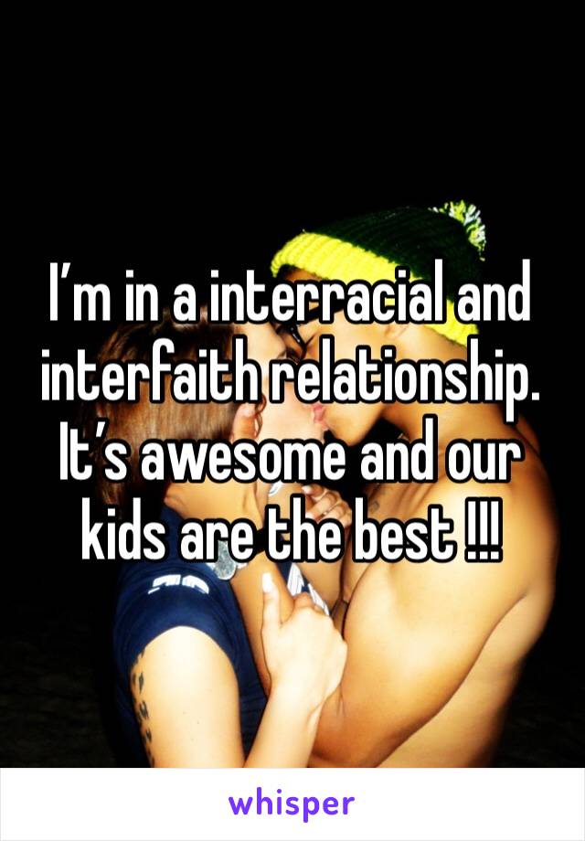 I’m in a interracial and interfaith relationship. It’s awesome and our kids are the best !!!