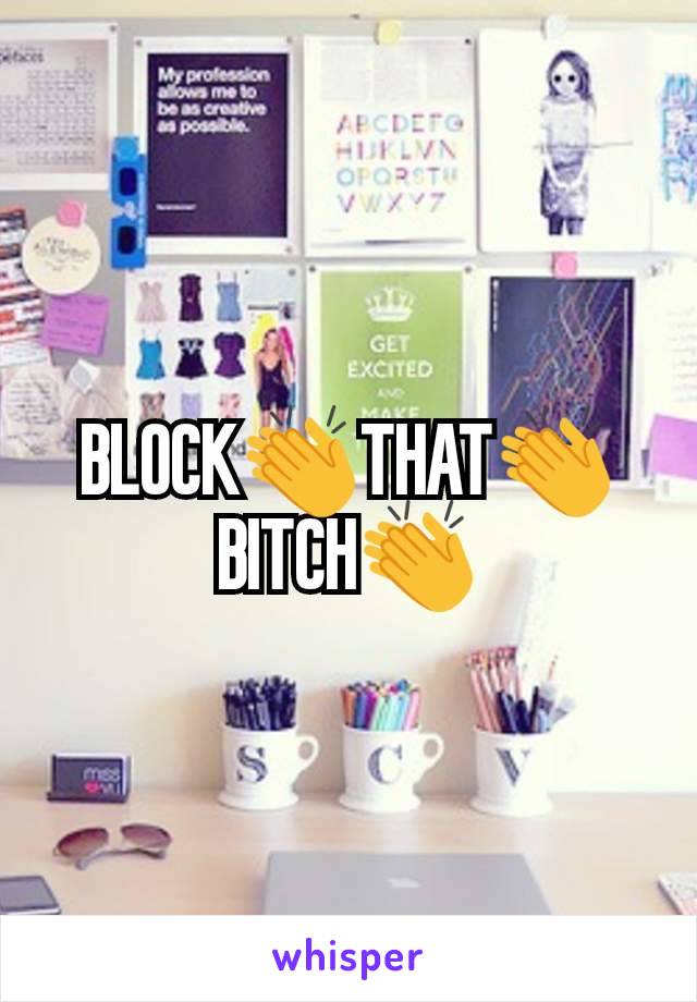 BLOCK👏THAT👏BITCH👏