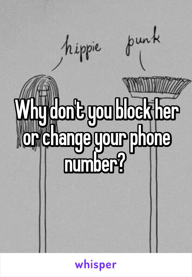 Why don't you block her or change your phone number? 