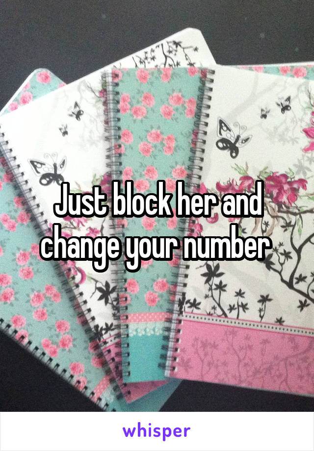 Just block her and change your number 