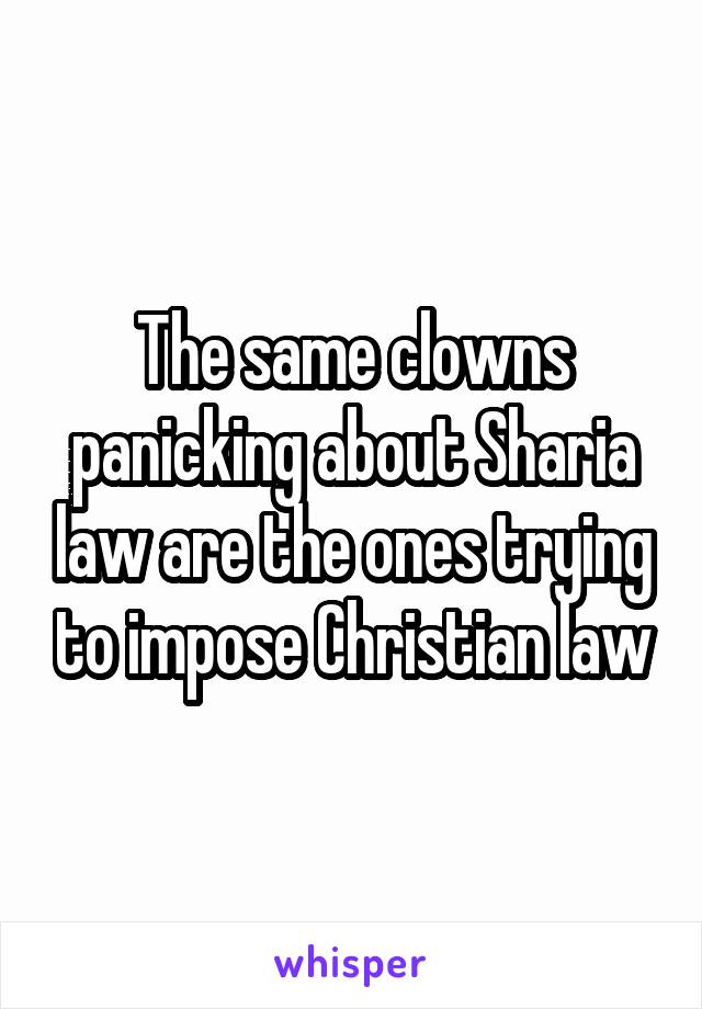 The same clowns panicking about Sharia law are the ones trying to impose Christian law