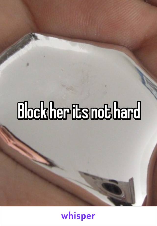 Block her its not hard