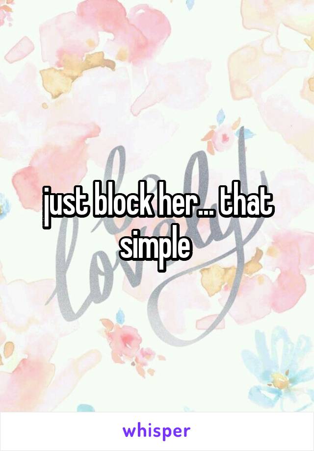 just block her... that simple 