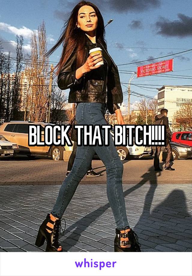 BLOCK THAT BITCH!!!!