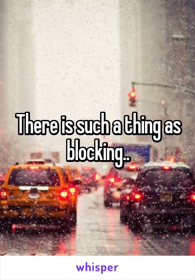 There is such a thing as blocking..