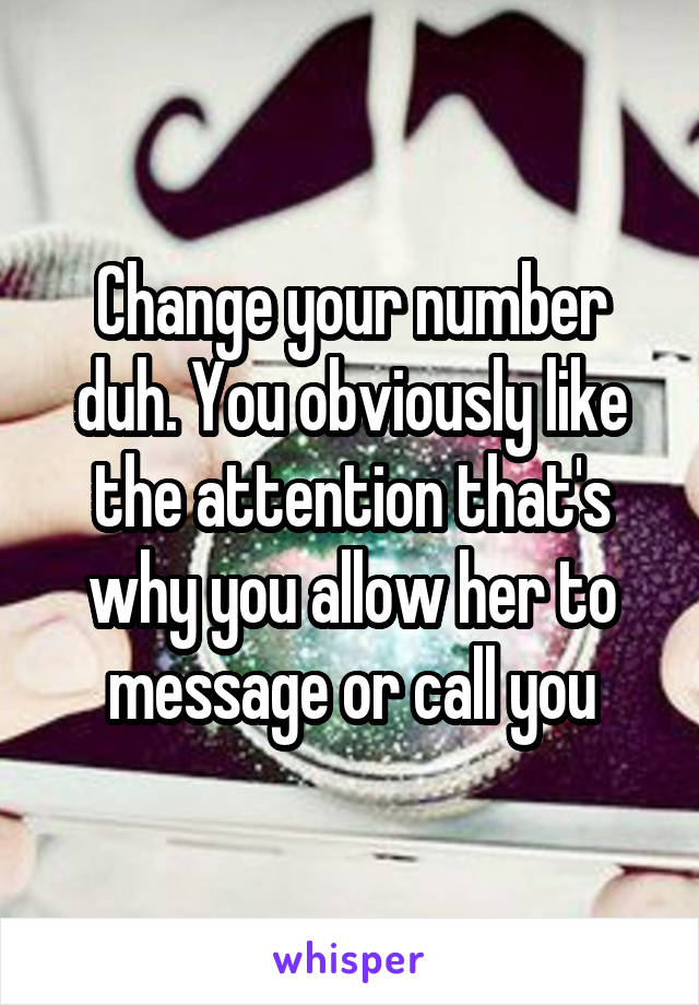 Change your number duh. You obviously like the attention that's why you allow her to message or call you