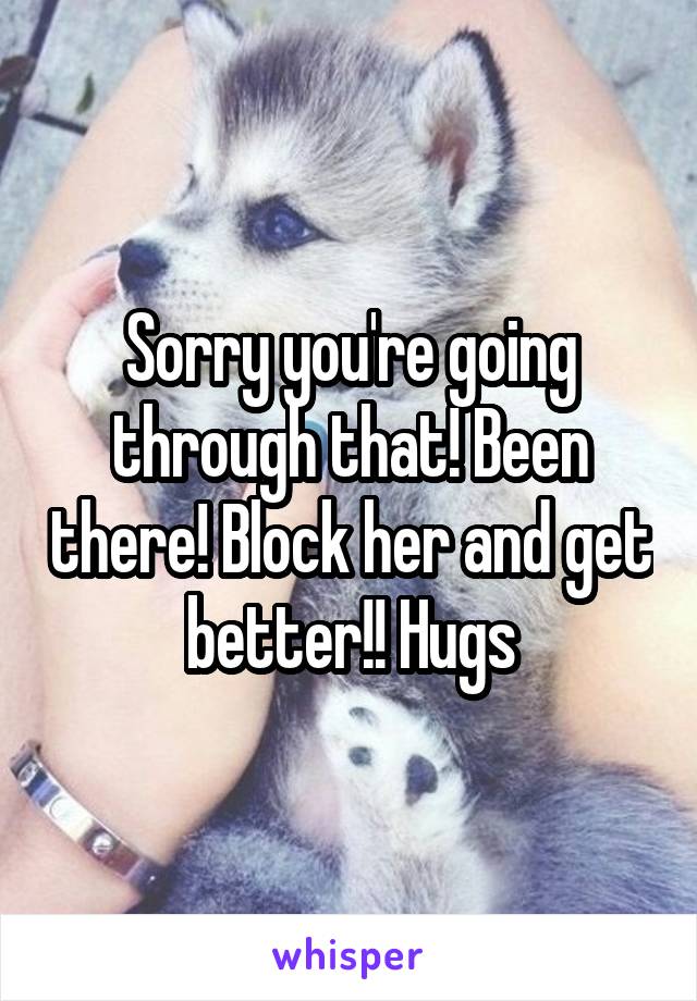 Sorry you're going through that! Been there! Block her and get better!! Hugs