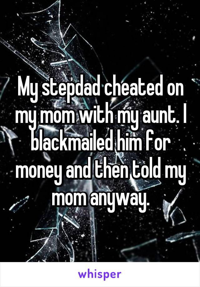 My stepdad cheated on my mom with my aunt. I blackmailed him for money and then told my mom anyway.