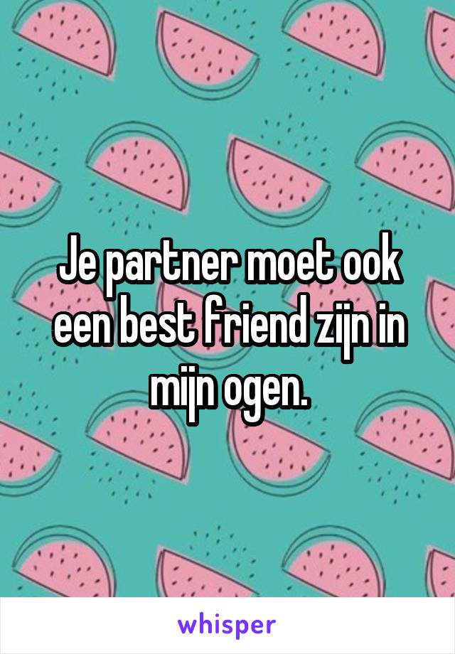 Je partner moet ook een best friend zijn in mijn ogen.