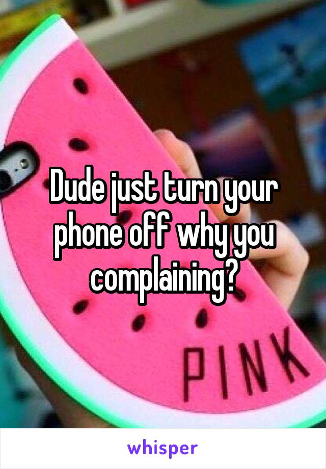 Dude just turn your phone off why you complaining?