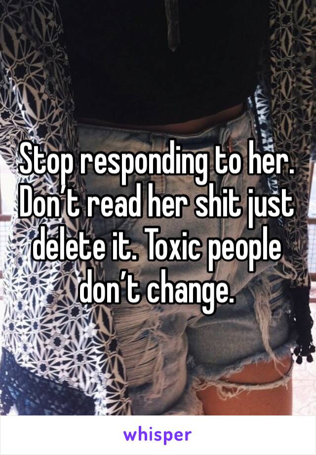 Stop responding to her. Don’t read her shit just delete it. Toxic people don’t change. 