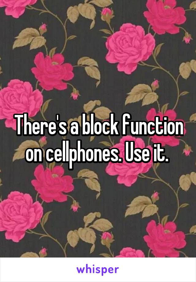There's a block function on cellphones. Use it. 