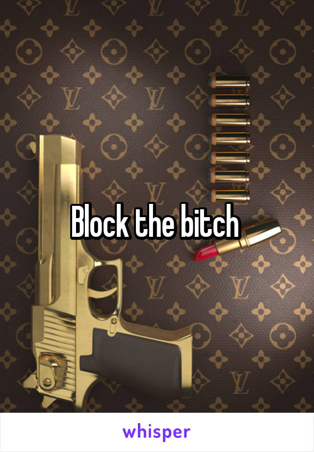 Block the bitch 