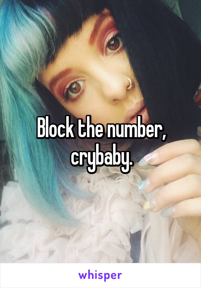Block the number, crybaby.