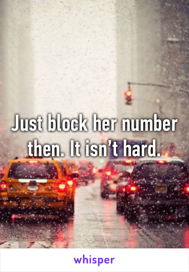 Just block her number then. It isn’t hard.