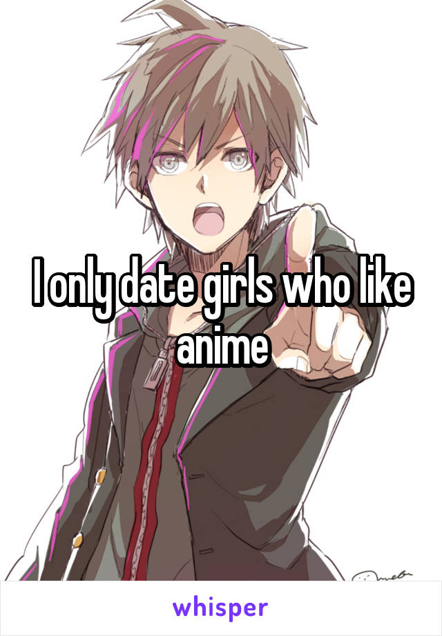 I only date girls who like anime