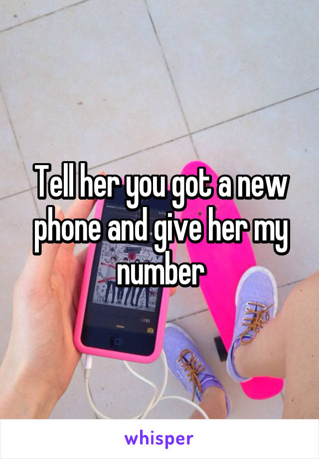 Tell her you got a new phone and give her my number