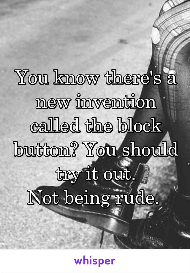 You know there's a new invention called the block button? You should try it out.
Not being rude. 