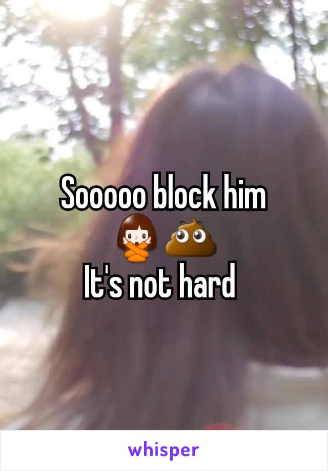 Sooooo block him
🙅💩
It's not hard 