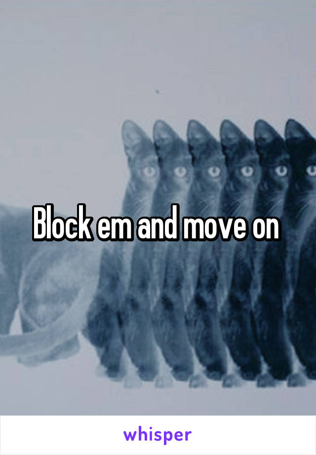 Block em and move on 