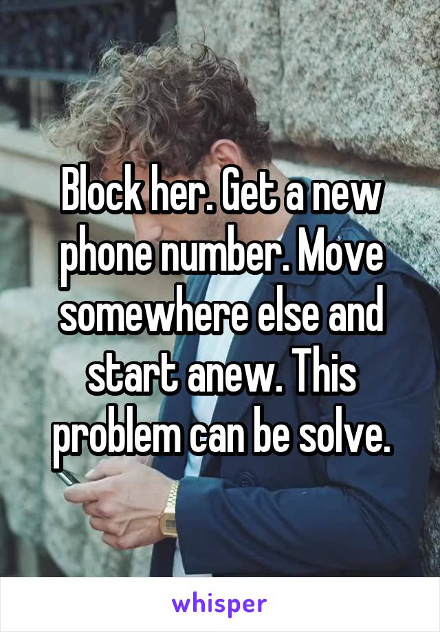 Block her. Get a new phone number. Move somewhere else and start anew. This problem can be solve.