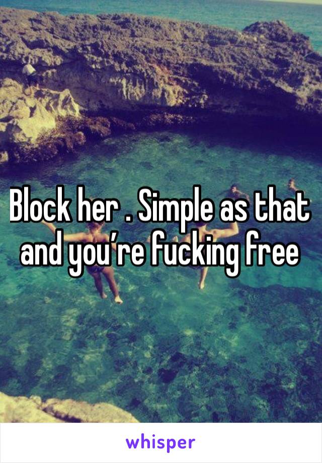 Block her . Simple as that and you’re fucking free 