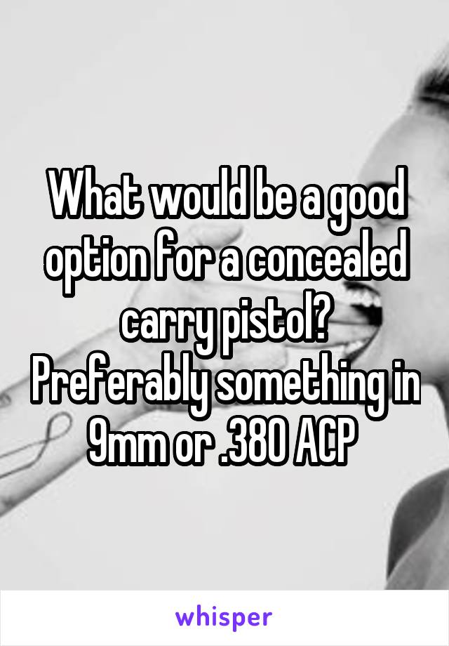 What would be a good option for a concealed carry pistol? Preferably something in 9mm or .380 ACP 