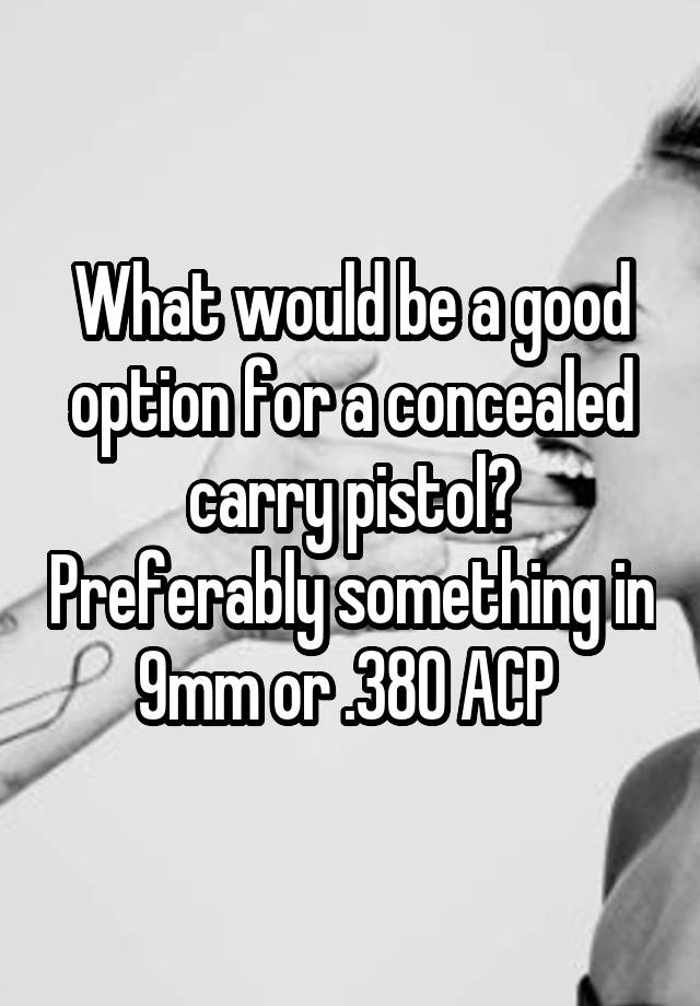 What would be a good option for a concealed carry pistol? Preferably something in 9mm or .380 ACP 