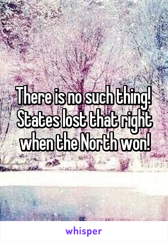 There is no such thing!  States lost that right when the North won!