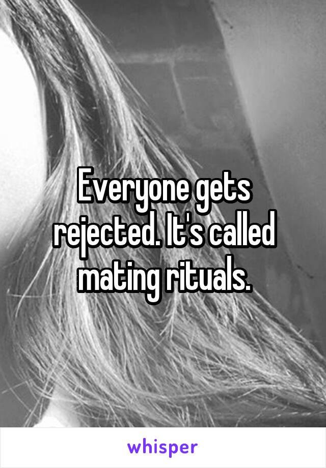 Everyone gets rejected. It's called mating rituals.